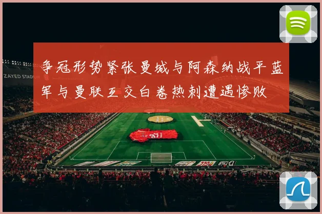 争冠形势紧张曼城与阿森纳战平蓝军与曼联互交白卷热刺遭遇惨败