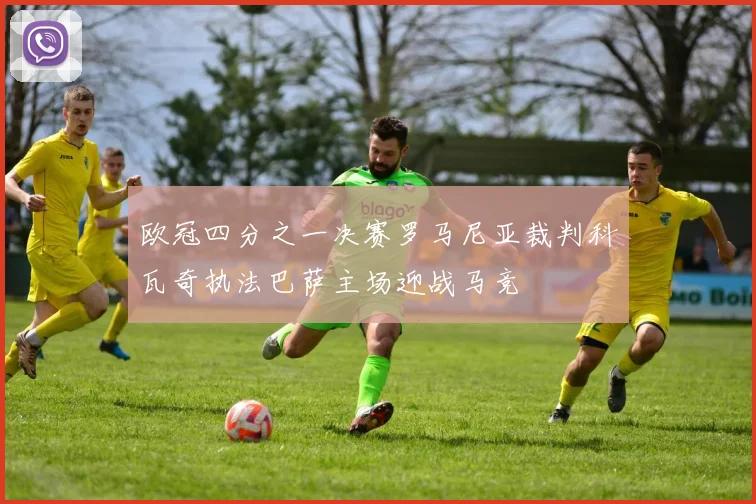 欧冠四分之一决赛罗马尼亚裁判科瓦奇执法巴萨主场迎战马竞