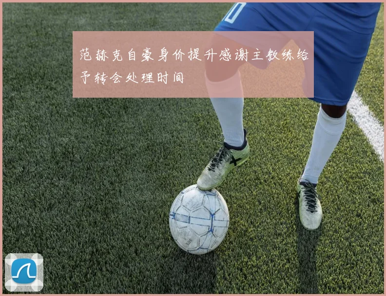 范赫克自豪身价提升感谢主教练给予转会处理时间