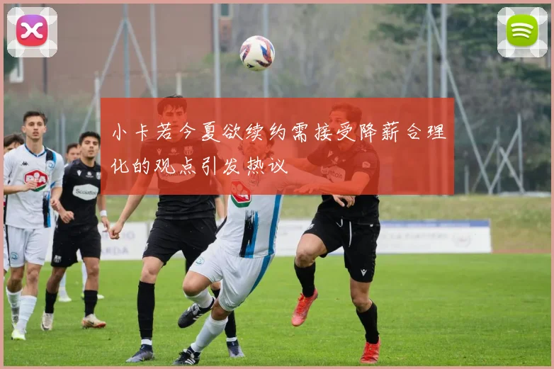 小卡若今夏欲续约需接受降薪合理化的观点引发热议