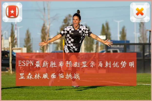 ESPN最新胜率预测显示马刺优势明显森林狼面临挑战
