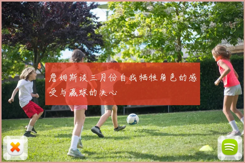 詹姆斯谈三月份自我牺牲角色的感受与赢球的决心