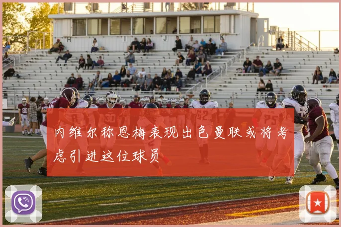 内维尔称恩梅表现出色曼联或将考虑引进这位球员