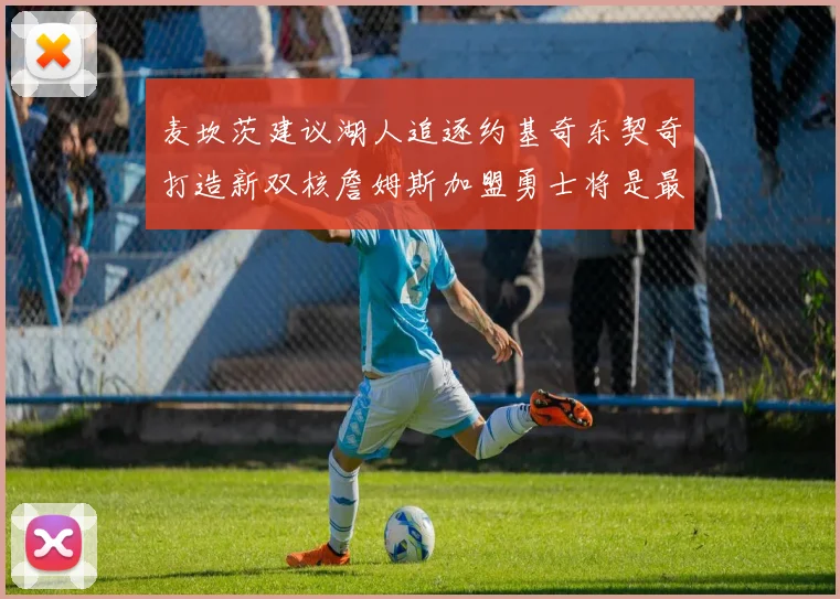 麦坎茨建议湖人追逐约基奇东契奇打造新双核詹姆斯加盟勇士将是最佳选择