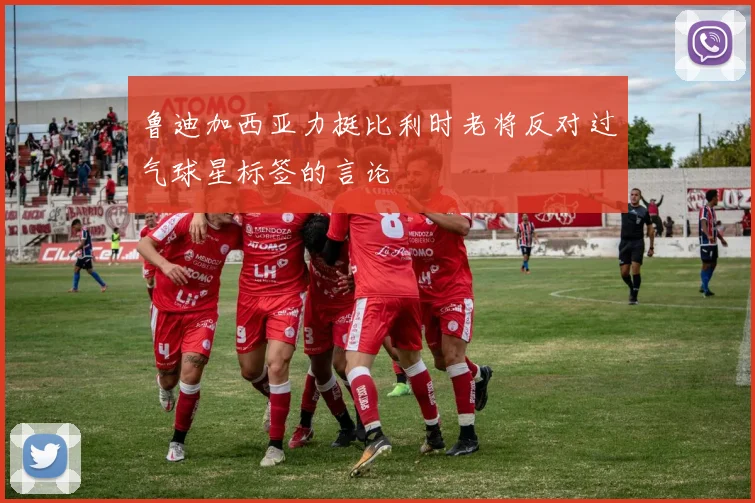 鲁迪加西亚力挺比利时老将反对过气球星标签的言论