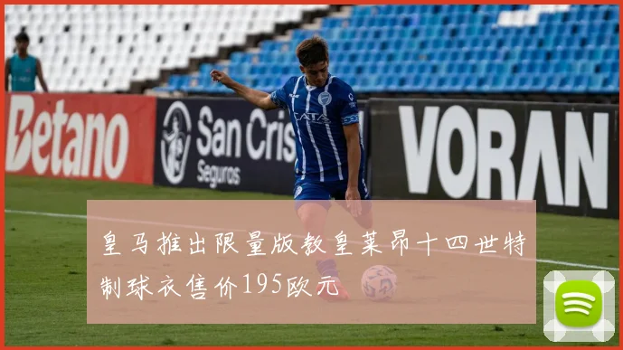 皇马推出限量版教皇莱昂十四世特制球衣售价195欧元