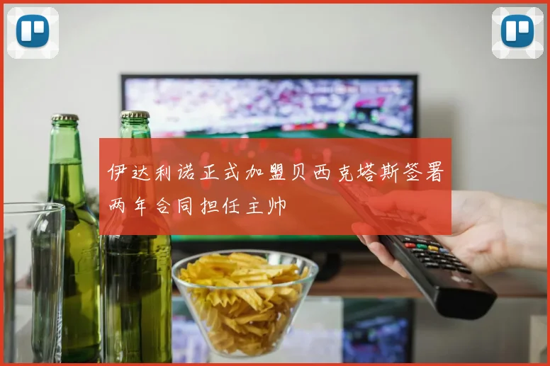 伊达利诺正式加盟贝西克塔斯签署两年合同担任主帅