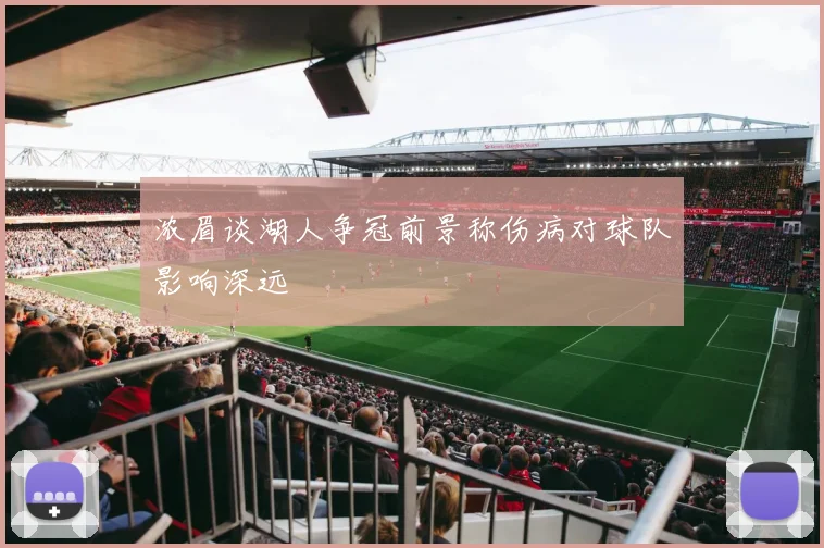 浓眉谈湖人争冠前景称伤病对球队影响深远
