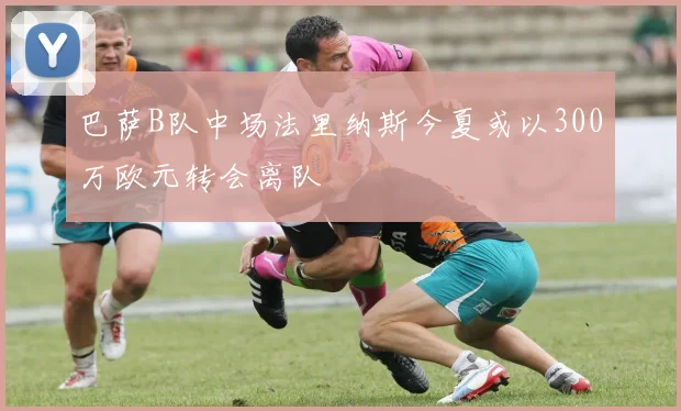 巴萨B队中场法里纳斯今夏或以300万欧元转会离队