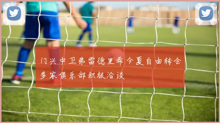 门兴中卫弗雷德里希今夏自由转会多家俱乐部积极洽谈